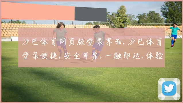 沙巴体育网页版登录界面,沙巴体育登录便捷,安全可靠,一触即达,体验非凡之旅